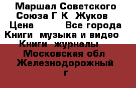 Маршал Советского Союза Г.К. Жуков › Цена ­ 400 - Все города Книги, музыка и видео » Книги, журналы   . Московская обл.,Железнодорожный г.